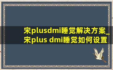 宋plusdmi睡觉解决方案_宋plus dmi睡觉如何设置